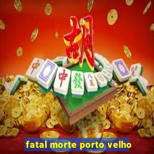 fatal morte porto velho